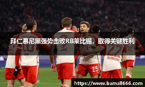 拜仁慕尼黑强势击败RB莱比锡，取得关键胜利